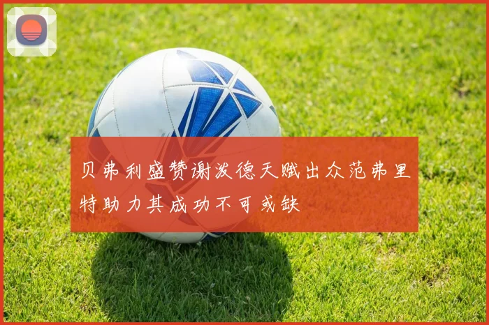 贝弗利盛赞谢泼德天赋出众范弗里特助力其成功不可或缺