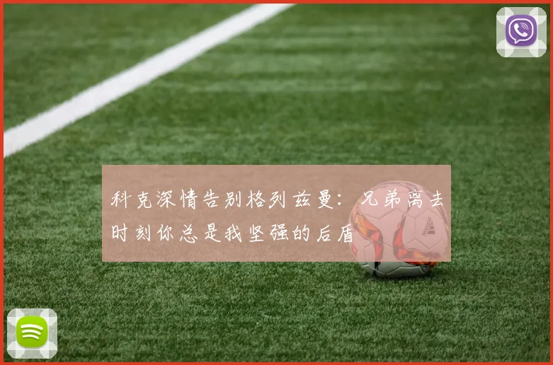 科克深情告别格列兹曼：兄弟离去时刻你总是我坚强的后盾
