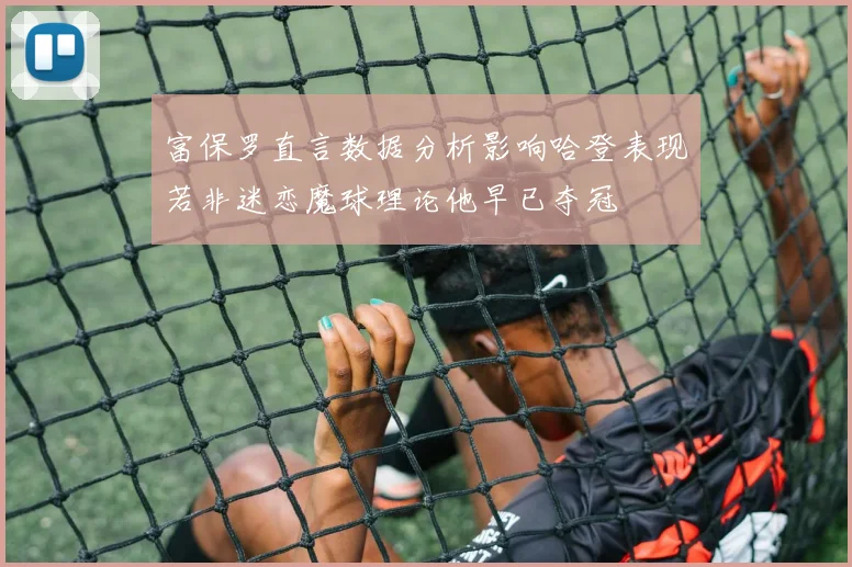 富保罗直言数据分析影响哈登表现若非迷恋魔球理论他早已夺冠