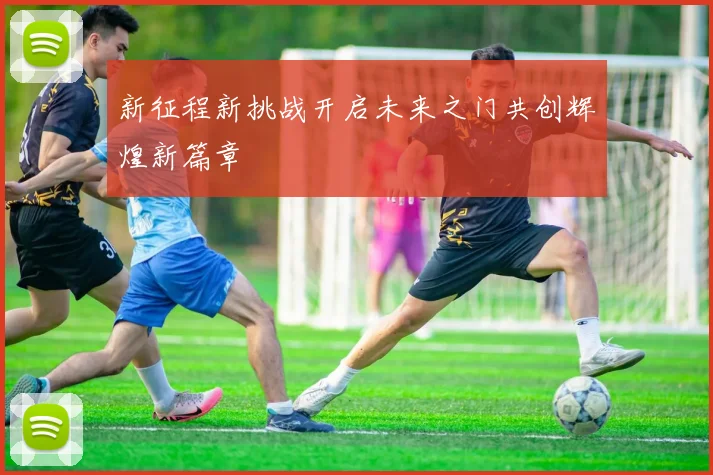 新征程新挑战开启未来之门共创辉煌新篇章