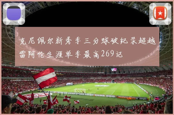 克尼佩尔新秀季三分球破纪录超越雷阿伦生涯单季最高269记