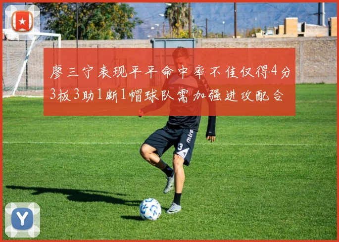 廖三宁表现平平命中率不佳仅得4分3板3助1断1帽球队需加强进攻配合