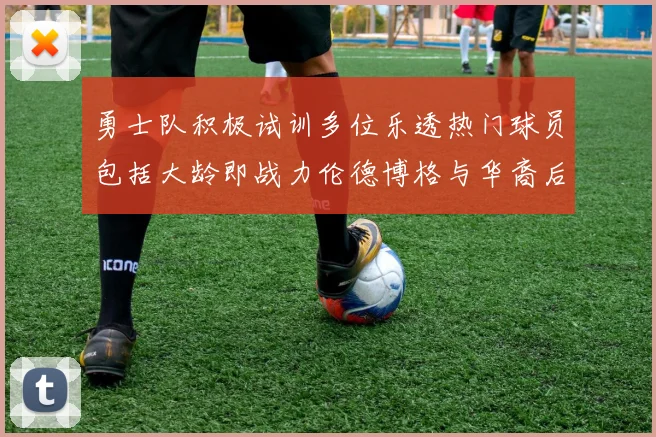 勇士队积极试训多位乐透热门球员包括大龄即战力伦德博格与华裔后卫伯里斯