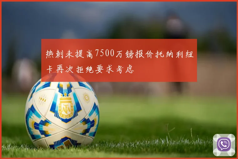 热刺未提高7500万镑报价托纳利纽卡再次拒绝要求考虑