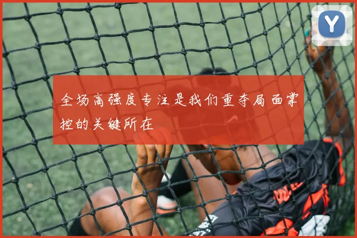 全场高强度专注是我们重夺局面掌控的关键所在