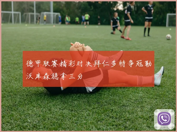 德甲联赛精彩对决拜仁多特争冠勒沃库森稳拿三分