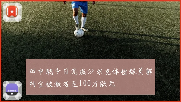 田中聪今日完成沙尔克体检球员解约金被激活至100万欧元