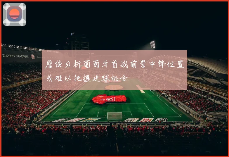 詹俊分析葡萄牙首战前景中锋位置或难以把握进球机会