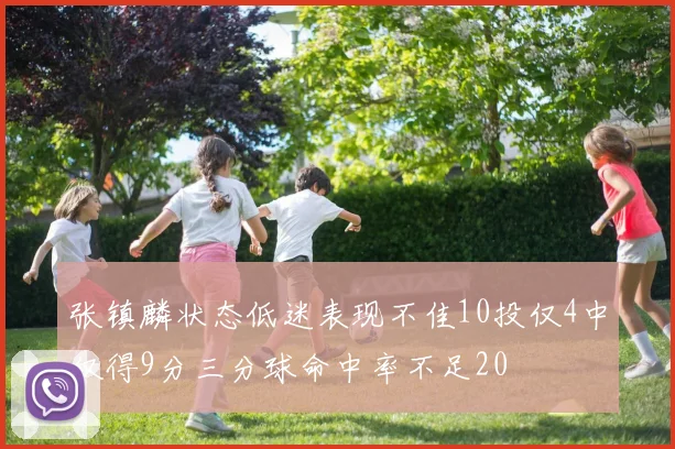 张镇麟状态低迷表现不佳10投仅4中仅得9分三分球命中率不足20