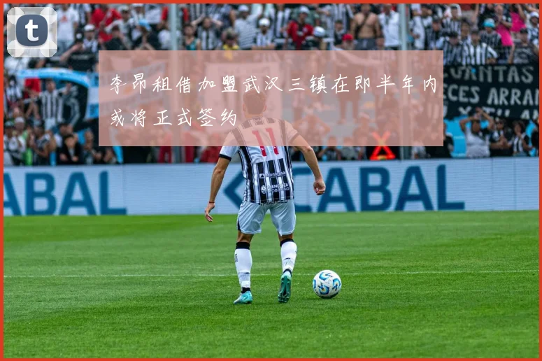 李昂租借加盟武汉三镇在即半年内或将正式签约