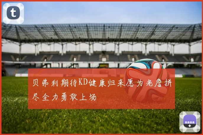 贝弗利期待KD健康归来愿为老詹拼尽全力勇敢上场