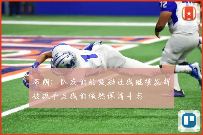 布朗：队友们的鼓励让我继续发挥被扳平后我们依然保持斗志