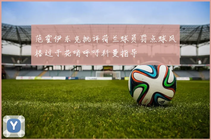 范霍伊东克批评荷兰球员罚点球风格过于花哨呼吁科曼指导