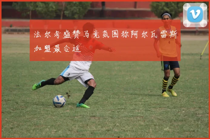 法尔考盛赞马竞氛围称阿尔瓦雷斯加盟最合适
