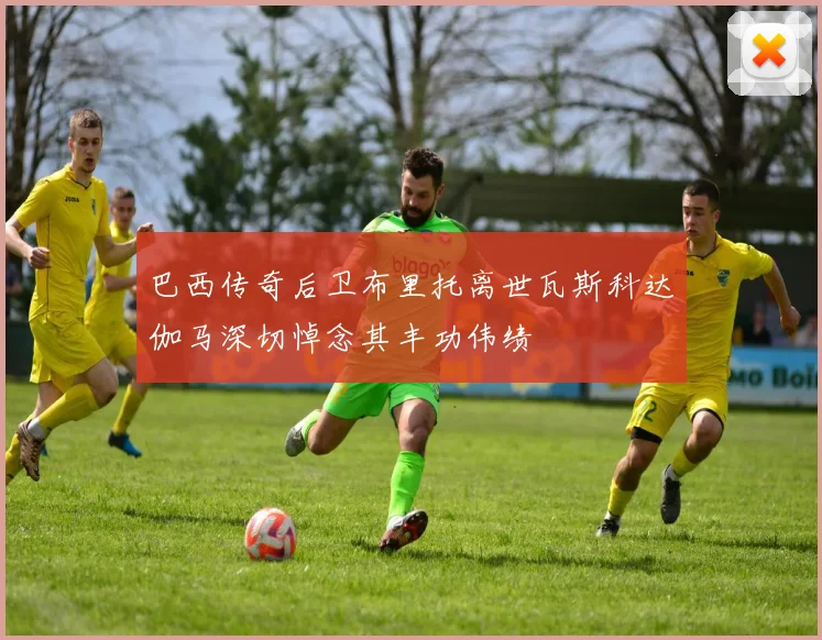 巴西传奇后卫布里托离世瓦斯科达伽马深切悼念其丰功伟绩