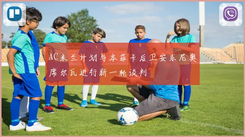 AC米兰计划与本菲卡后卫安东尼奥席尔瓦进行新一轮谈判